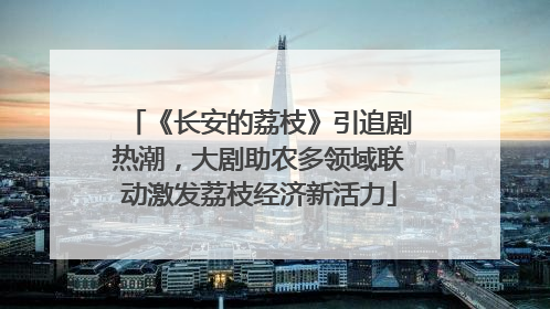 《长安的荔枝》引追剧热潮，大剧助农多领域联动激发荔枝经济新活力