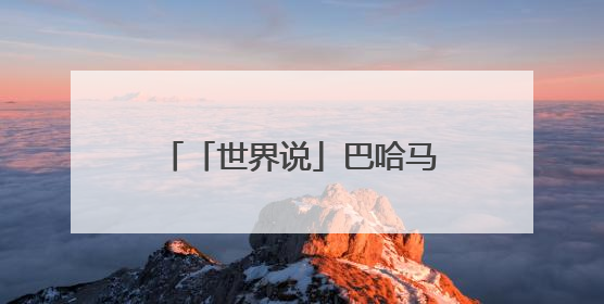 「世界说」巴哈马媒体社论：与谁合作，自有判断，不会沦为“权力游戏”