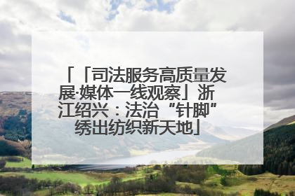 「司法服务高质量发展·媒体一线观察」浙江绍兴：法治“针脚”绣出纺织新天地
