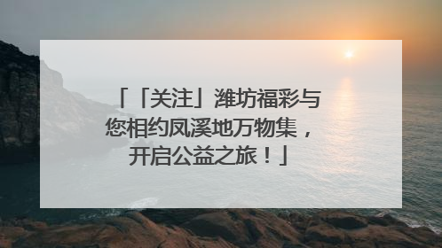 「关注」潍坊福彩与您相约凤溪地万物集，开启公益之旅！