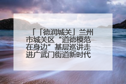 「德润城关」兰州市城关区“道德模范在身边”基层巡讲走进广武门街道新时代文明实践所