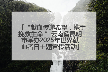 “献血传递希望，携手挽救生命 ”云南省昆明市举办2025年世界献血者日主题宣传活动