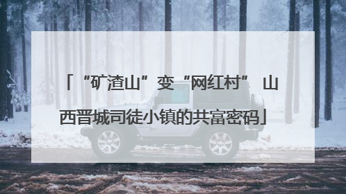 “矿渣山”变“网红村” 山西晋城司徒小镇的共富密码