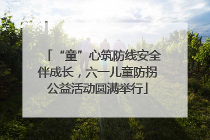 “童”心筑防线安全伴成长，六一儿童防拐公益活动圆满举行