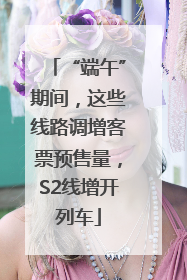 “端午”期间，这些线路调增客票预售量，S2线增开列车