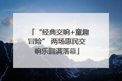 “经典交响+童趣冒险” 两场惠民交响乐圆满落幕
