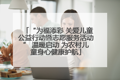 “为福添彩 关爱儿童公益行动暨志愿服务活动” 温暖启动 为农村儿童身心健康护航