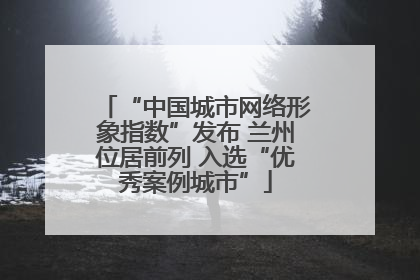 “中国城市网络形象指数”发布 兰州位居前列 入选“优秀案例城市”