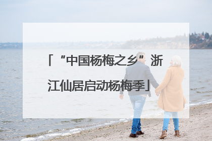 “中国杨梅之乡”浙江仙居启动杨梅季