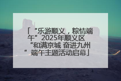 “乐游顺义，粽情端午”2025年顺义区“和满京城 奋进九州”端午主题活动启幕