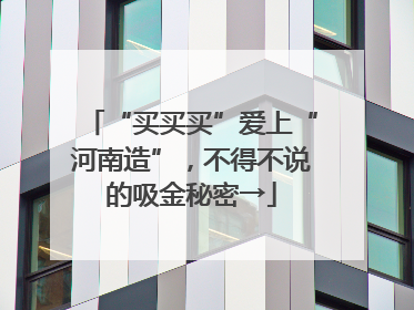 “买买买”爱上“河南造”，不得不说的吸金秘密→