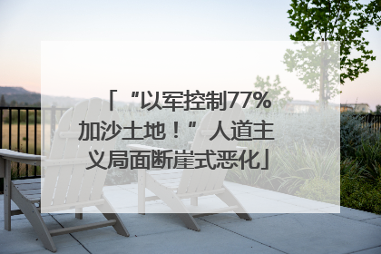 “以军控制77%加沙土地！”人道主义局面断崖式恶化