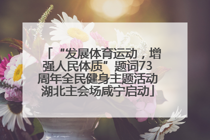 “发展体育运动，增强人民体质”题词73周年全民健身主题活动湖北主会场咸宁启动