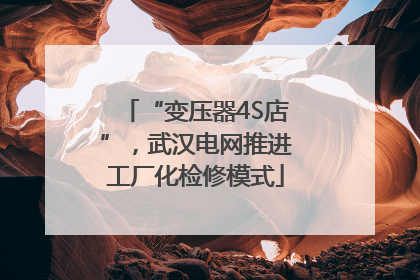 “变压器4S店”，武汉电网推进工厂化检修模式