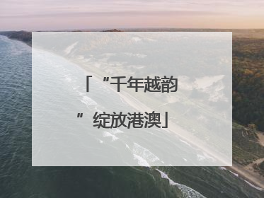 “千年越韵”绽放港澳