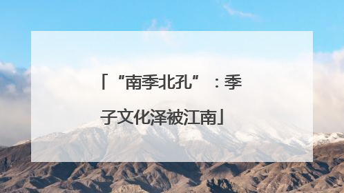 “南季北孔”：季子文化泽被江南