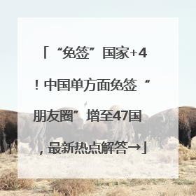“免签”国家+4！中国单方面免签“朋友圈”增至47国，最新热点解答→