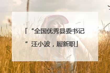 “全国优秀县委书记”汪小波，履新职
