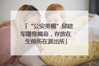 “公安英模”邱建军雕像揭幕，存放在生前所在派出所