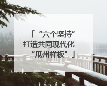 “六个坚持”打造共同现代化“瓜州样板”