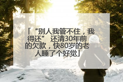 “别人我管不住，我得还” 还清30年前的欠款，快80岁的老人睡了个好觉