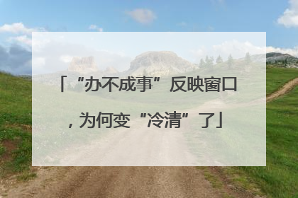 “办不成事”反映窗口，为何变“冷清”了