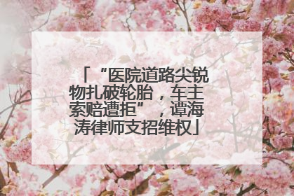 “医院道路尖锐物扎破轮胎，车主索赔遭拒”，谭海涛律师支招维权
