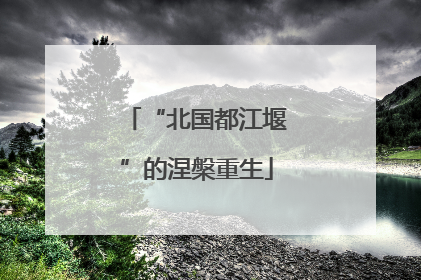 “北国都江堰”的涅槃重生