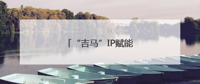 “吉马”IP赋能文旅商贸新发展