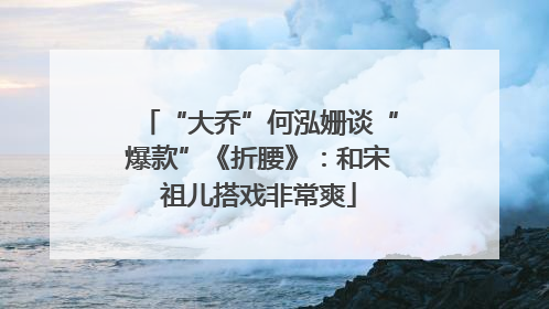 “大乔”何泓姗谈“爆款”《折腰》：和宋祖儿搭戏非常爽