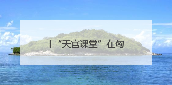 “天宫课堂”在匈牙利布达佩斯开讲