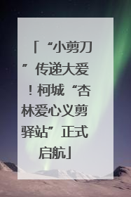 “小剪刀”传递大爱！柯城“杏林爱心义剪驿站”正式启航