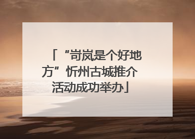 “岢岚是个好地方”忻州古城推介活动成功举办