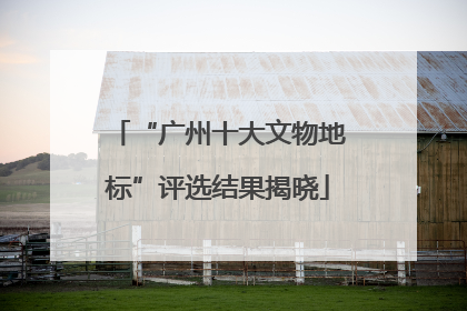 “广州十大文物地标”评选结果揭晓