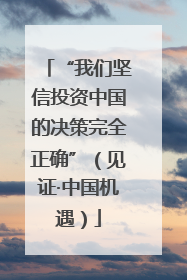 “我们坚信投资中国的决策完全正确”（见证·中国机遇）