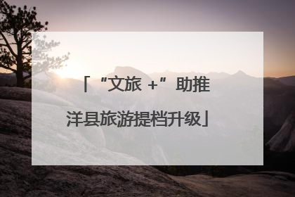 “文旅 +”助推洋县旅游提档升级