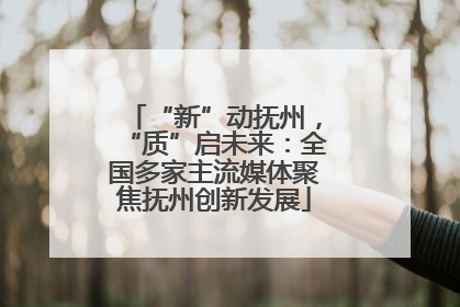“新”动抚州，“质”启未来：全国多家主流媒体聚焦抚州创新发展