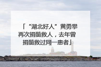 “湖北好人”黄勇攀再次捐髓救人，去年曾捐髓救过同一患者
