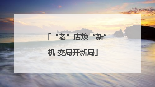 “老”店焕“新”机 变局开新局
