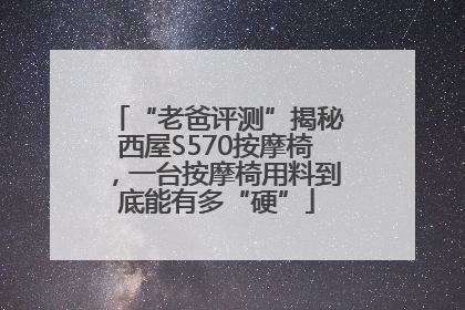 “老爸评测”揭秘西屋S570按摩椅，一台按摩椅用料到底能有多“硬”