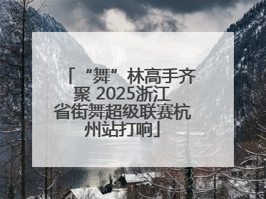 “舞”林高手齐聚 2025浙江省街舞超级联赛杭州站打响