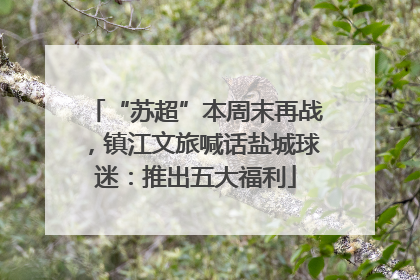 “苏超”本周末再战，镇江文旅喊话盐城球迷：推出五大福利