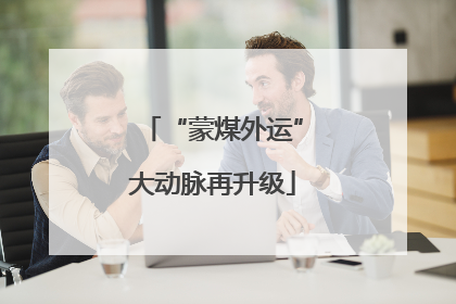 “蒙煤外运”大动脉再升级