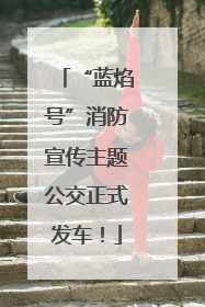 “蓝焰号”消防宣传主题公交正式发车！