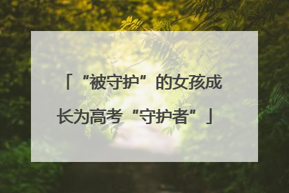 “被守护”的女孩成长为高考“守护者”