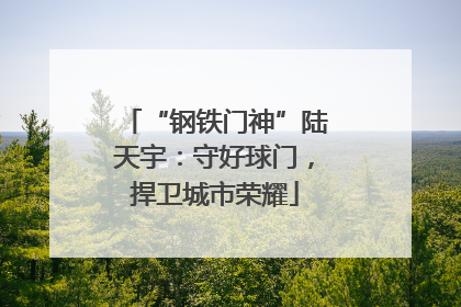 “钢铁门神”陆天宇：守好球门，捍卫城市荣耀