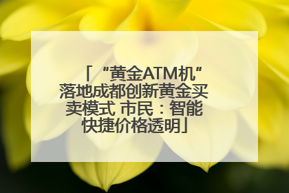 “黄金ATM机”落地成都创新黄金买卖模式 市民：智能快捷价格透明