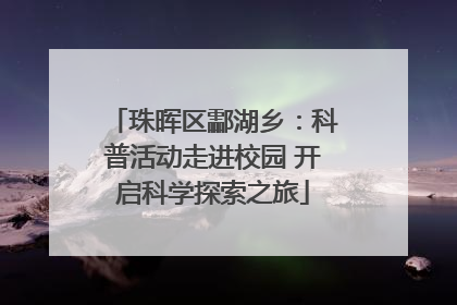 珠晖区酃湖乡：科普活动走进校园 开启科学探索之旅