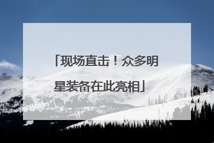 现场直击！众多明星装备在此亮相