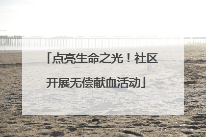 点亮生命之光！社区开展无偿献血活动